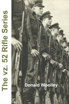 The vz. 52 Rifle Series: The Czech vz. 52 and vz. 52/57 Rifles: Their History, Use, and Maintenance by Woolley, Donald