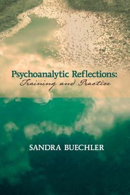 Psychoanalytic Reflections: Training and Practice by Buechler, Sandra