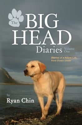 The Big Head Diaries, Volume 1: Stories of a Yellow Lab from Down Under by Chin, Ryan