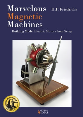 Marvelous Magnetic Machines: Building Model Electric Motors from Scrap by Friedrichs, H. P.