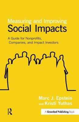 Measuring and Improving Social Impacts: A Guide for Nonprofits, Companies and Impact Investors by Epstein, Marc J.