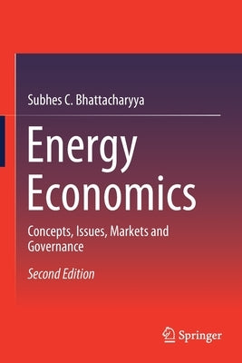 Energy Economics: Concepts, Issues, Markets and Governance by Bhattacharyya, Subhes C.