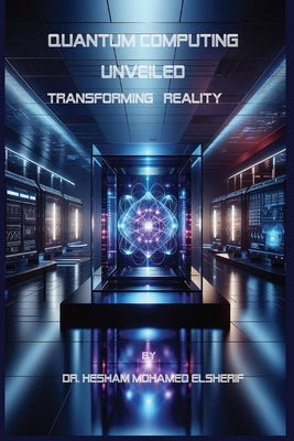 Quantum Computing Unveiled: Transforming Reality: Transforming Reality by Elsherif, Hesham Mohamed