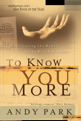 To Know You More: Cultivating the Heart of a Worship Leader by Park, Andy