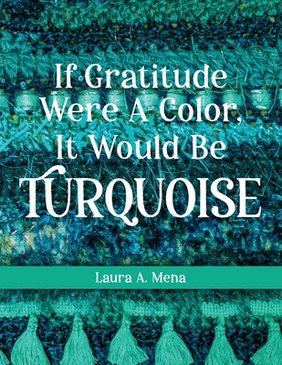 If Gratitude Were A Color, It Would Be Turquoise by Mena, Laura A.