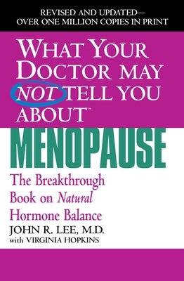 What Your Doctor May Not Tell You about Menopause: The Breakthrough Book on Natural Hormone Balance by Lee, John R.