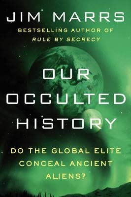 Our Occulted History: Do the Global Elite Conceal Ancient Aliens? by Marrs, Jim