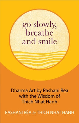 Go Slowly, Breathe and Smile: Dharma Art by Rashani Réa with the Wisdom of Thich Nhat Hanh (Life Lessons, Positive Thinking) by Hanh, Thich Nhat