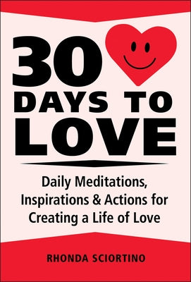 30 Days to Love: Daily Meditations, Inspirations & Actions for Creating a Life of Love by Sciortino, Rhonda