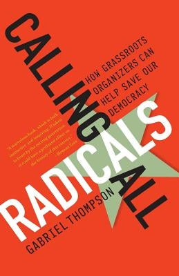 Calling All Radicals: How Grassroots Organizers Can Save Our Democracy by Thompson, Gabriel