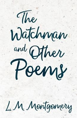 The Watchman & Other Poems by Montgomery, L. M.