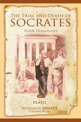 The Trial and Death of Socrates: Four Dialogues by Plato