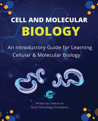 Cell and Molecular Biology: An Introductory Guide for Learning Cellular & Molecular Biology by Ojula Technology Innovations