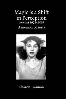 Magic Is A Shift In Perception: Poems 1972-2019 A Memoir of Sorts by Gannon, Sharon