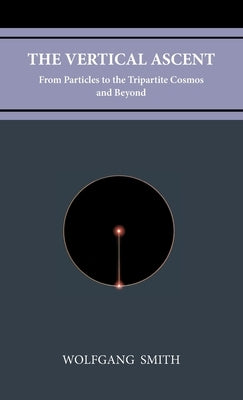 The Vertical Ascent: From Particles to the Tripartite Cosmos and Beyond by Smith, Wolfgang