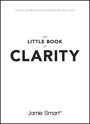 The Little Book of Clarity: A Quick Guide to Focus and Declutter Your Mind by Smart, Jamie