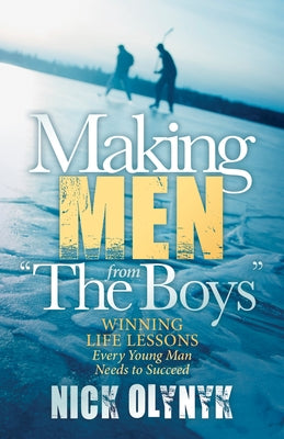 Making Men from the Boys: Winning Life Lessons Every Young Man Needs to Succeed by Olynyk, Nick