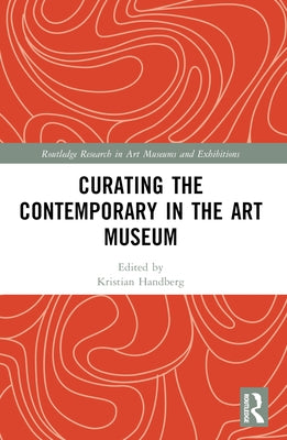 Curating the Contemporary in the Art Museum by Hansen, Malene Vest