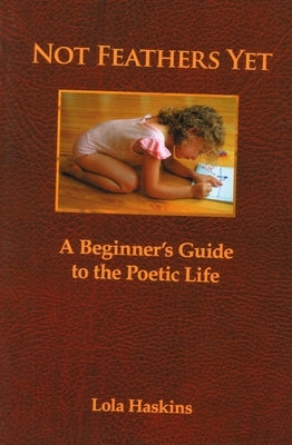 Not Feathers Yet: A Beginner's Guide to the Poetic Life by Haskins, Lola