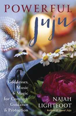 Powerful Juju: Goddesses, Music & Magic for Comfort, Guidance & Protection by Lightfoot, Najah