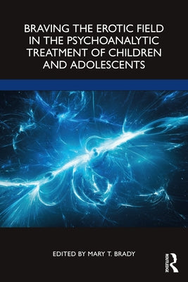 Braving the Erotic Field in the Psychoanalytic Treatment of Children and Adolescents by Brady, Mary T.