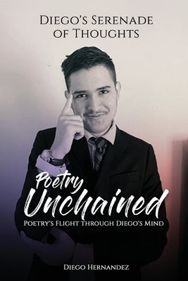 Diego's Serenade of Thoughts: Poetry Unchained: Poetry Unchained: Poetry's Flight through Diego's Mind: Poetry Unchained by Hernandez, Diego