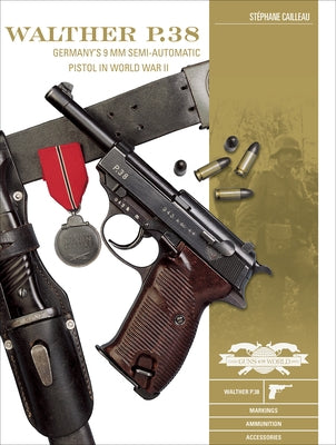 Walther P.38: Germany's 9 MM Semiautomatic Pistol in World War II by Cailleau, StÃ©phane