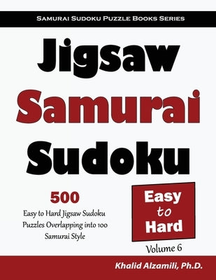 Jigsaw Samurai Sudoku: 500 Easy to Hard Jigsaw Sudoku Puzzles Overlapping into 100 Samurai Style by Alzamili, Khalid