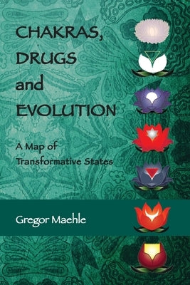 Chakras, Drugs and Evolution: A Map of Transformative States by Maehle, Gregor