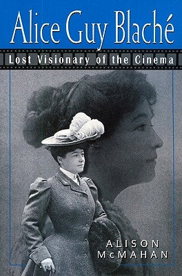 Alice Guy Blach?: Lost Visionary of the Cinema by McMahan, Alison