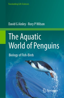 The Aquatic World of Penguins: Biology of Fish-Birds by Ainley, David G.