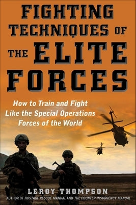 Fighting Techniques of the Elite Forces: How to Train and Fight Like the Special Operations Forces of the World by Thompson, Leroy