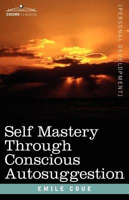 Self Mastery Through Conscious Autosuggestion by Coue, Emile