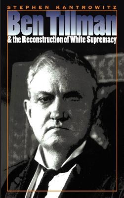 Ben Tillman and the Reconstruction of White Supremacy by Kantrowitz, Stephen