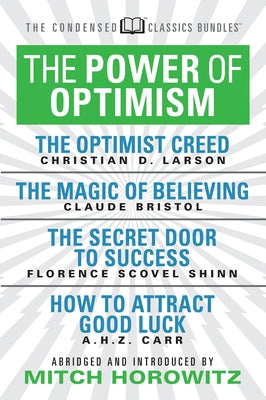 The Power of Optimism (Condensed Classics): The Optimist Creed; The Magic of Believing; The Secret Door to Success; How to Attract Good Luck: The Opti by Bristol, Claude M.