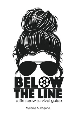 Below the Line: A Film Crew Survival Guide by Ragone, Melanie A.