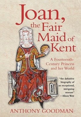 Joan, the Fair Maid of Kent: A Fourteenth-Century Princess and Her World by Goodman, Anthony