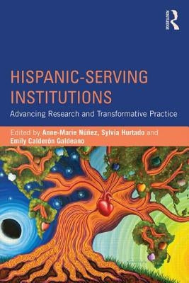 Hispanic-Serving Institutions: Advancing Research and Transformative Practice by Nunez, Anne-Marie