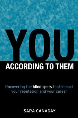 You - According to Them: Uncovering the Blind Spots That Impact Your Reputation and Your Career by Canaday, Sara