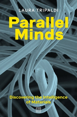 Parallel Minds: Discovering the Intelligence of Materials by Tripaldi, Laura