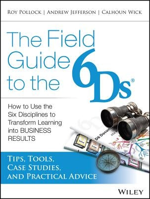 The Field Guide to the 6ds: How to Use the Six Disciplines to Transform Learning Into Business Results by Jefferson, Andrew McK