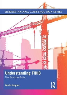 Understanding FIDIC: The Rainbow Suite by Hughes, Kelvin