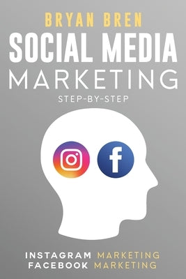 Social Media Marketing Step-By-Step: The Guides To Instagram And Facebook Marketing - Learn How To Develop A Strategy And Grow Your Business by Bren, Bryan