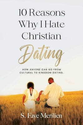 10 Reasons Why I Hate Christian Dating: How Anyone Can Go From Cultural to Kingdom Dating by Merilien, Sheneka F.