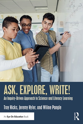 Ask, Explore, Write!: An Inquiry-Driven Approach to Science and Literacy Learning by Hicks, Troy