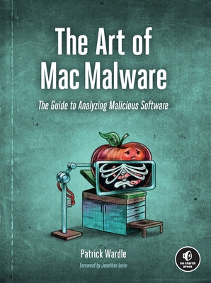 The Art of Mac Malware: The Guide to Analyzing Malicious Software by Wardle, Patrick