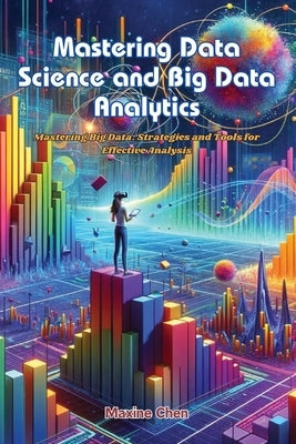 Mastering Data Science and Big Data Analytics: Mastering big data: strategies and tools for effective analysis by Chen, Maxine