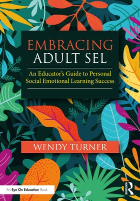 Embracing Adult SEL: An Educator's Guide to Personal Social Emotional Learning Success by Turner, Wendy