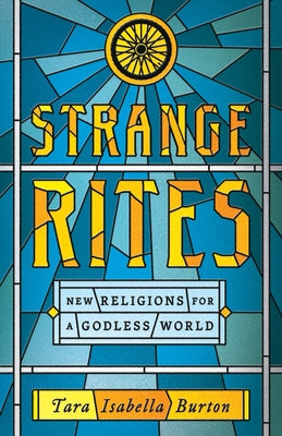 Strange Rites: New Religions for a Godless World by Burton, Tara Isabella