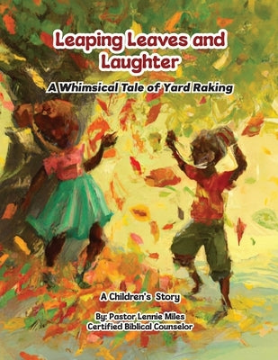 Leaping Leaves and Laughter: A Whimsical Tale of Yard Raking by Miles, Pastor Lennie